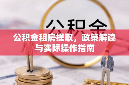 靖安公积金租房提取，政策解读与实际操作指南