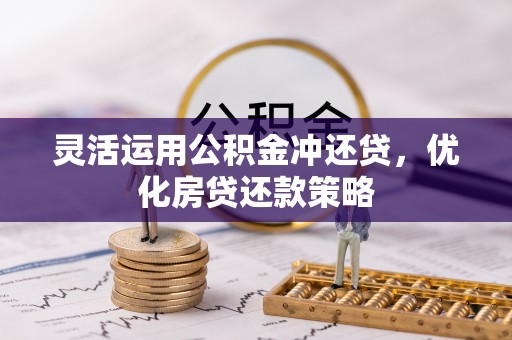 靖安灵活运用公积金冲还贷，优化房贷还款策略