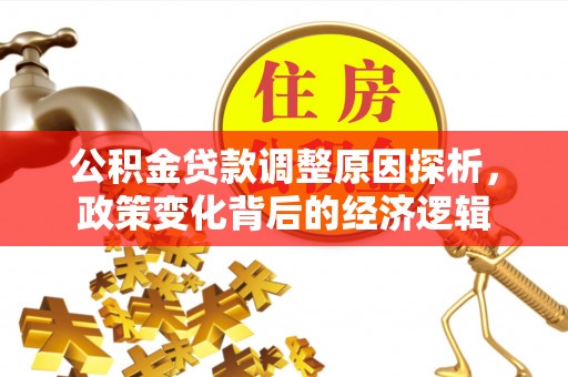 靖安公积金贷款调整原因探析，政策变化背后的经济逻辑