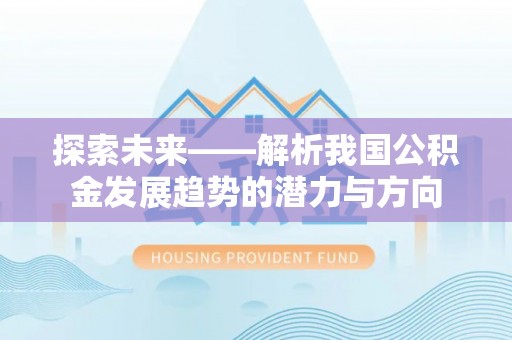 靖安探索未来——解析我国公积金发展趋势的潜力与方向