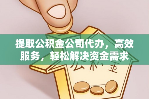 靖安提取公积金公司代办，高效服务，轻松解决资金需求