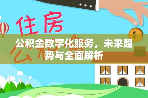 靖安公积金数字化服务，未来趋势与全面解析