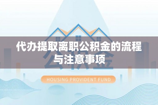 靖安代办提取离职公积金的流程与注意事项