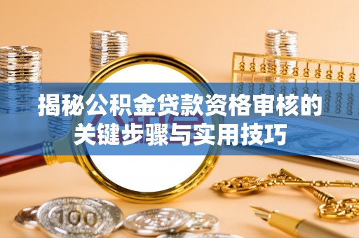 靖安揭秘公积金贷款资格审核的关键步骤与实用技巧