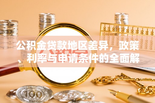 靖安公积金贷款地区差异，政策、利率与申请条件的全面解析
