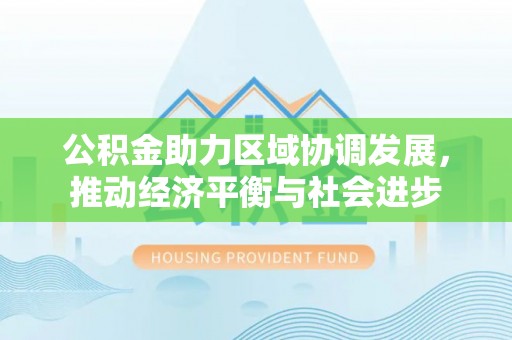 靖安公积金助力区域协调发展，推动经济平衡与社会进步