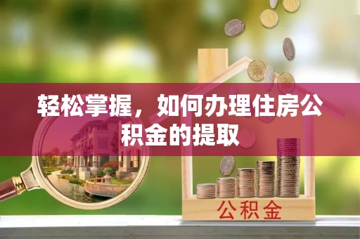 靖安轻松掌握，如何办理住房公积金的提取