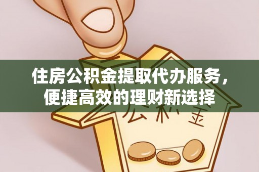 靖安住房公积金提取代办服务，便捷高效的理财新选择