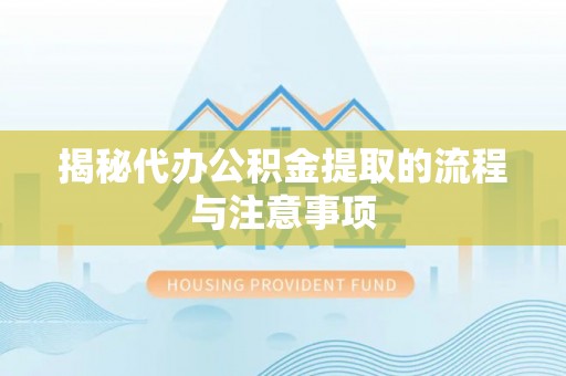 靖安揭秘代办公积金提取的流程与注意事项