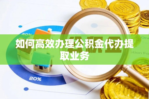 靖安如何高效办理公积金代办提取业务