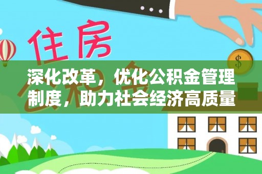 靖安深化改革，优化公积金管理制度，助力社会经济高质量发展