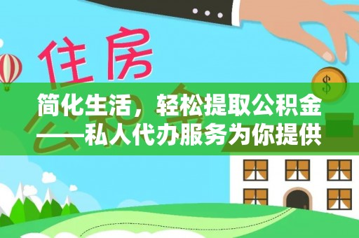 靖安简化生活，轻松提取公积金——私人代办服务为你提供便利