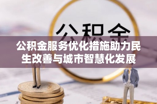 靖安公积金服务优化措施助力民生改善与城市智慧化发展