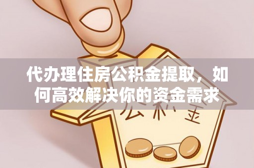 靖安代办理住房公积金提取，如何高效解决你的资金需求
