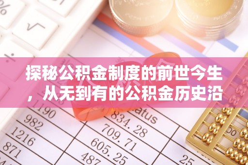 靖安探秘公积金制度的前世今生，从无到有的公积金历史沿革之旅