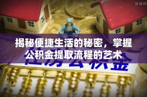 靖安揭秘便捷生活的秘密，掌握公积金提取流程的艺术