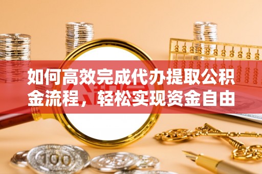 靖安如何高效完成代办提取公积金流程，轻松实现资金自由