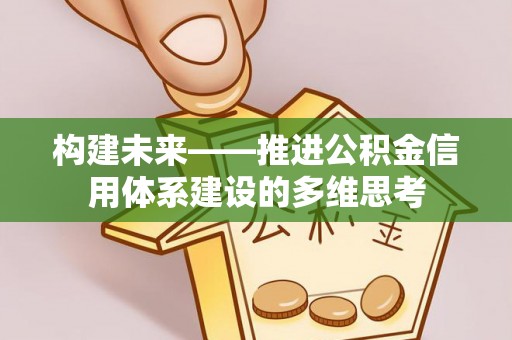 靖安构建未来——推进公积金信用体系建设的多维思考