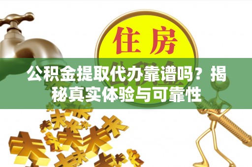 靖安公积金提取代办靠谱吗？揭秘真实体验与可靠性