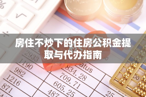 靖安房住不炒下的住房公积金提取与代办指南