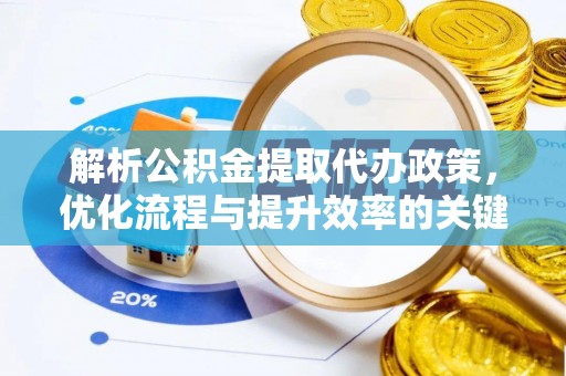 靖安解析公积金提取代办政策，优化流程与提升效率的关键