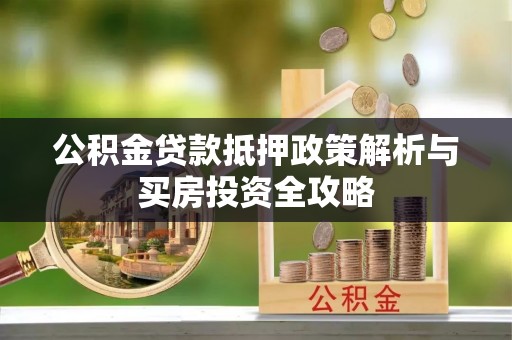 靖安公积金贷款抵押政策解析与买房投资全攻略