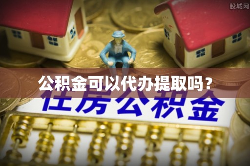 靖安公积金可以代办提取吗？