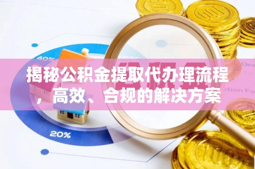 靖安揭秘公积金提取代办理流程，高效、合规的解决方案