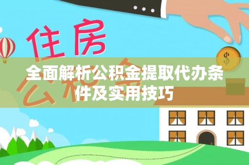 靖安全面解析公积金提取代办条件及实用技巧
