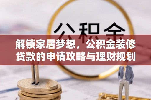 靖安解锁家居梦想，公积金装修贷款的申请攻略与理财规划