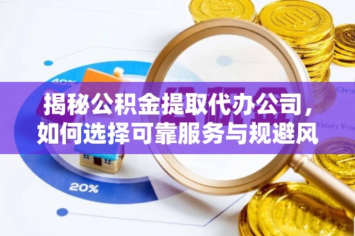 靖安揭秘公积金提取代办公司，如何选择可靠服务与规避风险