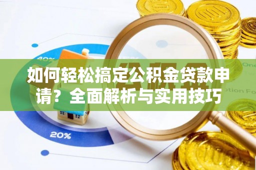 靖安如何轻松搞定公积金贷款申请？全面解析与实用技巧