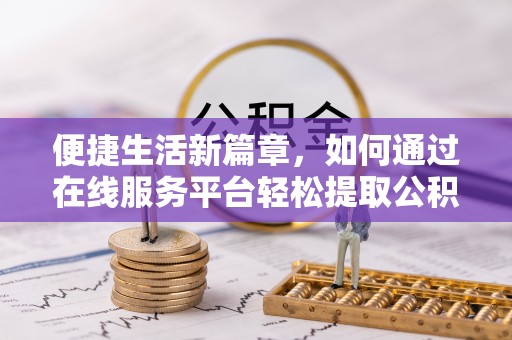 靖安便捷生活新篇章，如何通过在线服务平台轻松提取公积金