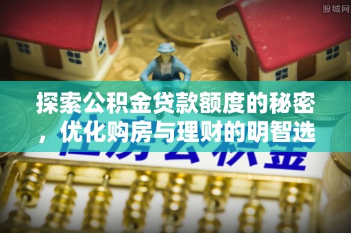 靖安探索公积金贷款额度的秘密，优化购房与理财的明智选择