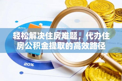 靖安轻松解决住房难题，代办住房公积金提取的高效路径