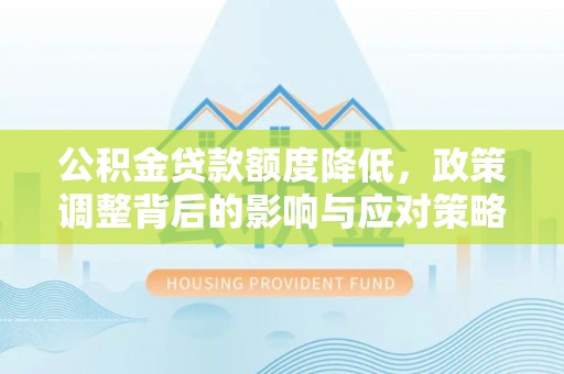 靖安公积金贷款额度降低，政策调整背后的影响与应对策略
