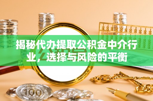 靖安揭秘代办提取公积金中介行业，选择与风险的平衡