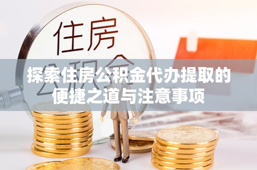 靖安探索住房公积金代办提取的便捷之道与注意事项