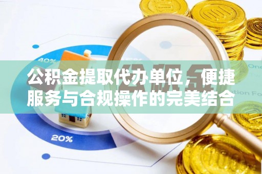 靖安公积金提取代办单位，便捷服务与合规操作的完美结合