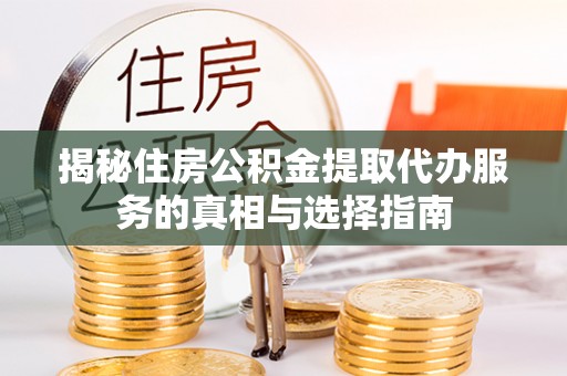 靖安揭秘住房公积金提取代办服务的真相与选择指南