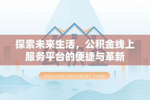 靖安探索未来生活，公积金线上服务平台的便捷与革新