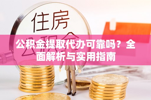 靖安公积金提取代办可靠吗？全面解析与实用指南