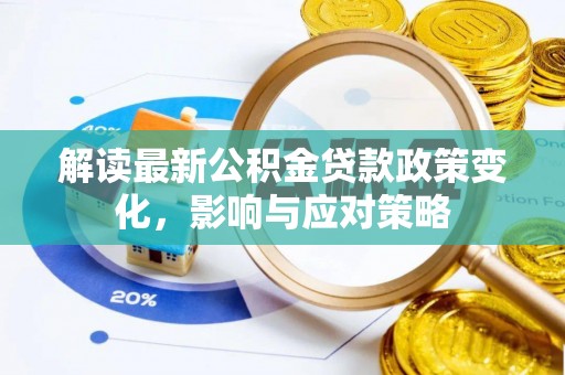 靖安解读最新公积金贷款政策变化，影响与应对策略