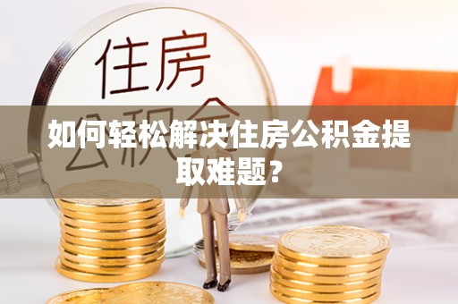 靖安如何轻松解决住房公积金提取难题？