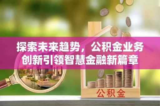 靖安探索未来趋势，公积金业务创新引领智慧金融新篇章