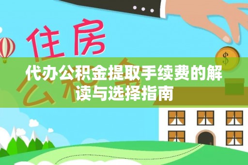 靖安代办公积金提取手续费的解读与选择指南
