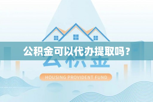 靖安公积金可以代办提取吗？