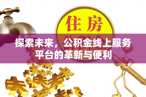 靖安探索未来，公积金线上服务平台的革新与便利