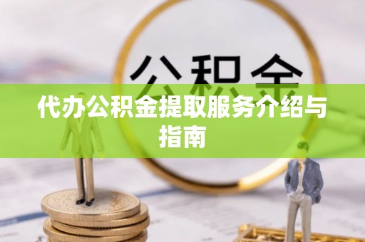 靖安代办公积金提取服务介绍与指南