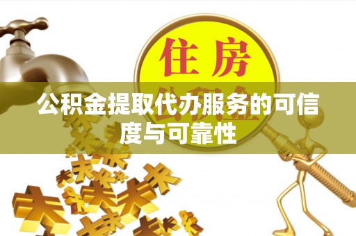 靖安公积金提取代办服务的可信度与可靠性